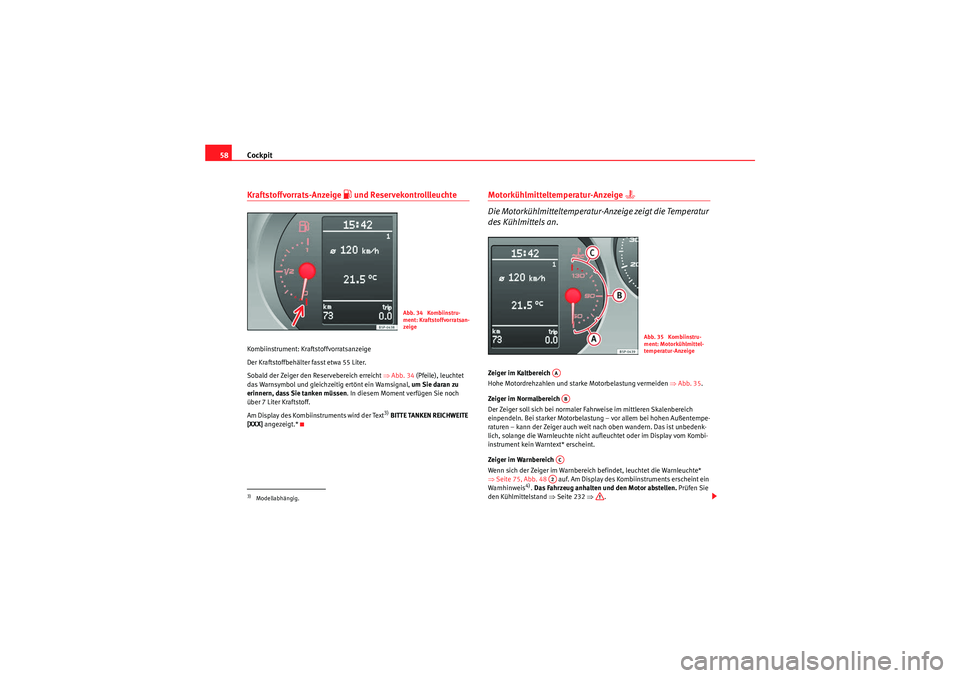 Seat Altea Freetrack 2009  Betriebsanleitung (in German) Cockpit
58Kraftstoffvorrats-Anzeige 
 und Reservekontrollleuchte 
Kombiinstrument: Kraftstoffvorratsanzeige
Der Kraftstoffbehälter fasst etwa 55 Liter.
Sobald der Zeiger den Reservebereich erreich