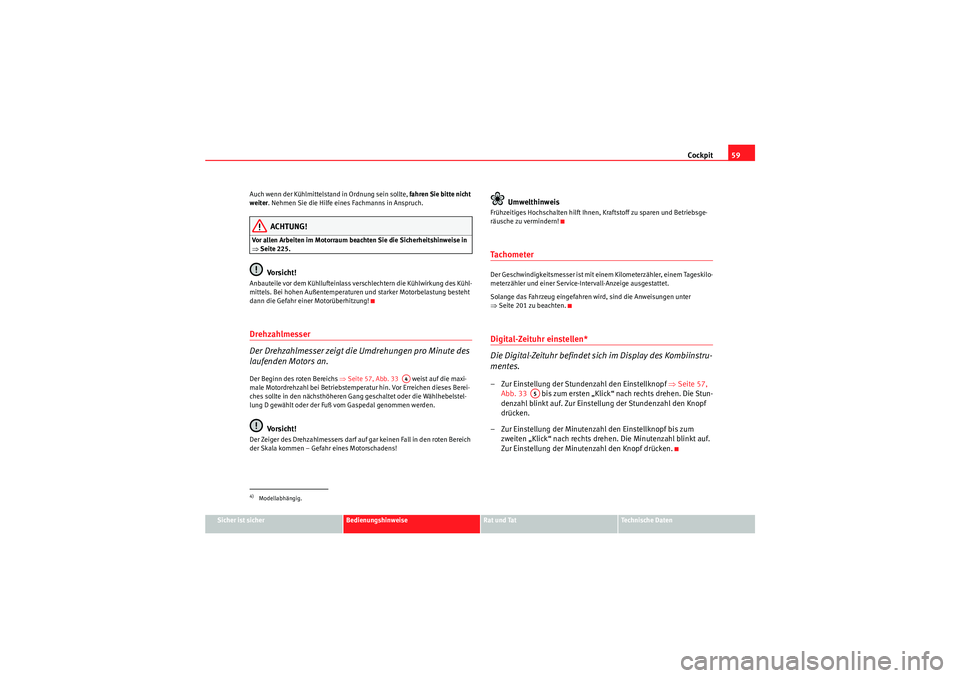 Seat Altea Freetrack 2008  Betriebsanleitung (in German) Cockpit59
Sicher ist sicher
Bedienungshinweise
Rat und Tat
Te c h n i s c h e  D a t e n
Auch wenn der Kühlmittelstand in Ordnung sein sollte, 
fahren Sie bitte nicht 
weiter. Nehmen Sie die Hilfe ei