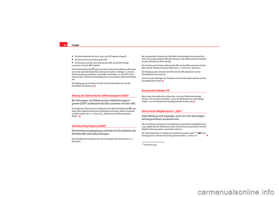 Seat Altea Freetrack 2008  Betriebsanleitung (in German) Cockpit
84•Sie blinkt während der Fahrt, wenn das ESP regelnd eingreift.•Sie leuchtet bei einer Störung des ESP.•Sie leuchtet auch bei einer Störung des ABS, da die ESP-Anlage 
zusammen mit d