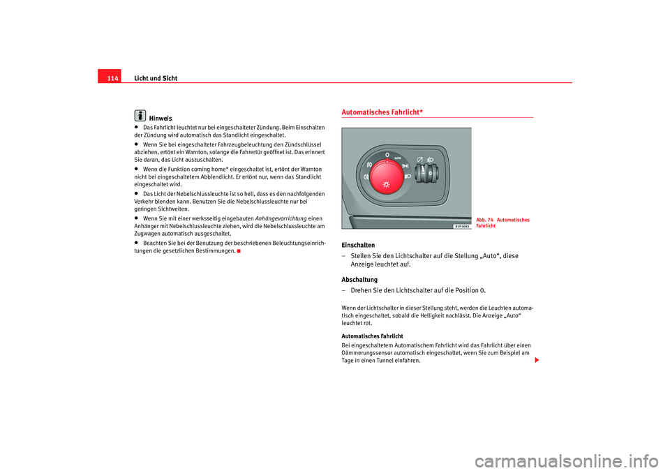 Seat Altea 2007  Betriebsanleitung (in German) Licht und Sicht
114
Hinweis•
Das Fahrlicht leuchtet nu r bei eingeschalteter Zündung. Beim Einschalten 
der Zündung wird automatisch das Standlicht eingeschaltet.
•
Wenn Sie bei eingeschalteter 