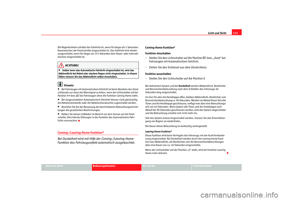 Seat Altea 2007  Betriebsanleitung (in German) Licht und Sicht115
Sicher ist sicher
Bedienungshinweise
Rat und Tat
Technische Daten
Die Regenfunktion schaltet das Fahrlicht ein, wenn für länger als 5 Sekunden 
Dauerwischen der Frontscheibe einge