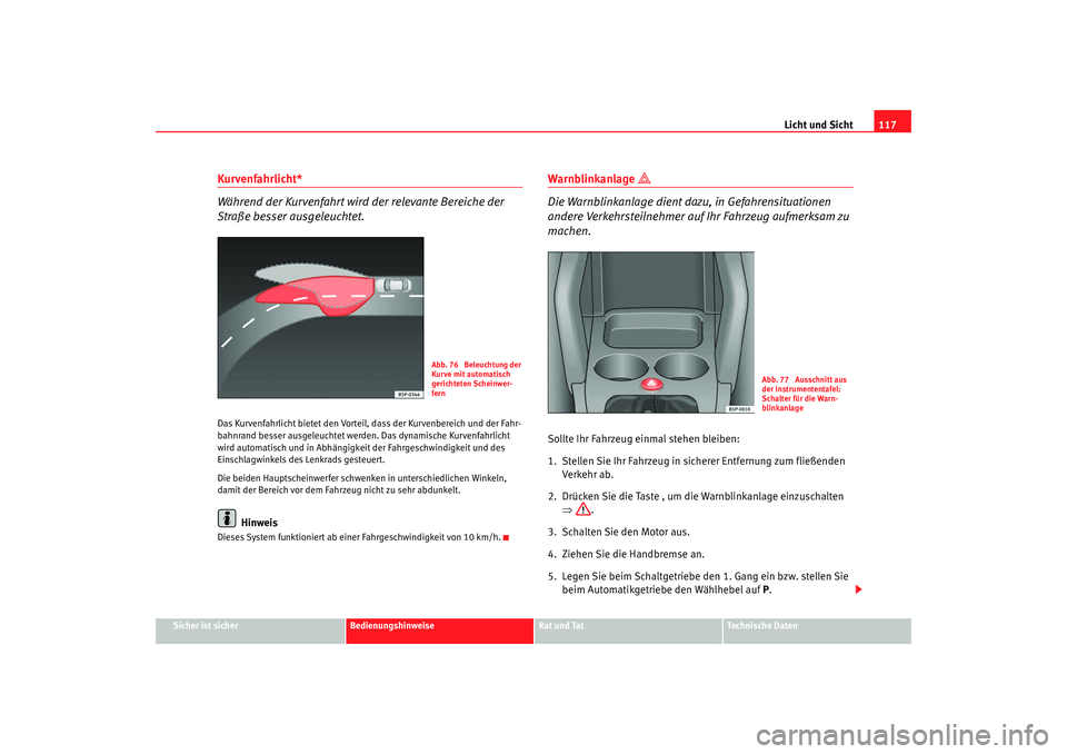 Seat Altea 2007  Betriebsanleitung (in German) Licht und Sicht117
Sicher ist sicher
Bedienungshinweise
Rat und Tat
Technische Daten
Kurvenfahrlicht*
Während der Kurvenfahrt wird der relevante Bereiche der 
Straße besser ausgeleuchtet.Das Kurvenf