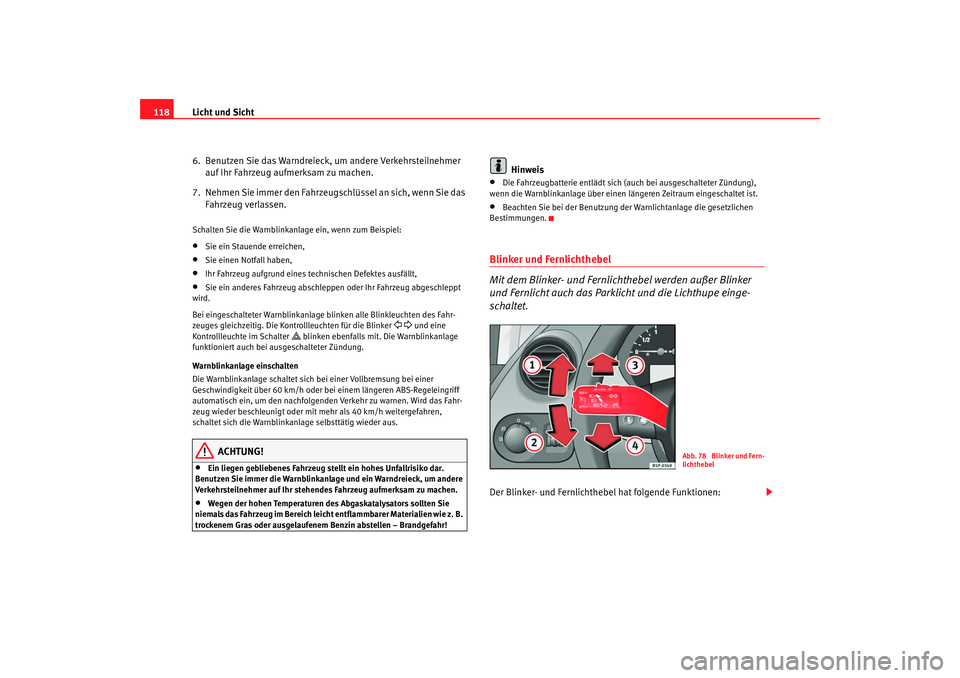 Seat Altea 2007  Betriebsanleitung (in German) Licht und Sicht
118
6.  Benutzen Sie das Warndreieck, um andere Verkehrsteilnehmer auf Ihr Fahrzeug aufmerksam zu machen.
7.  Nehmen Sie immer den Fahrzeugschlüssel an sich, wenn Sie das  Fahrzeug ve