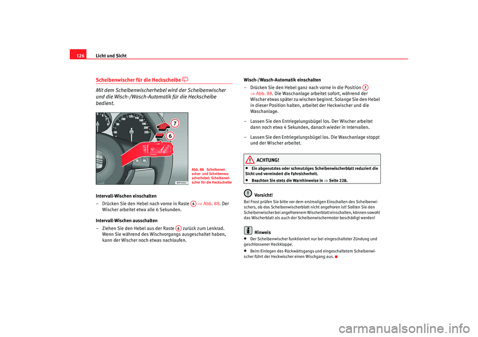 Seat Altea 2007  Betriebsanleitung (in German) Licht und Sicht
126Scheibenwischer für die Heckscheibe 

 
Mit dem Scheibenwischerhebel wird der Scheibenwischer 
und die Wisch-/Wasch-Automatik für die Heckscheibe 
bedient.
Intervall-Wischen ei