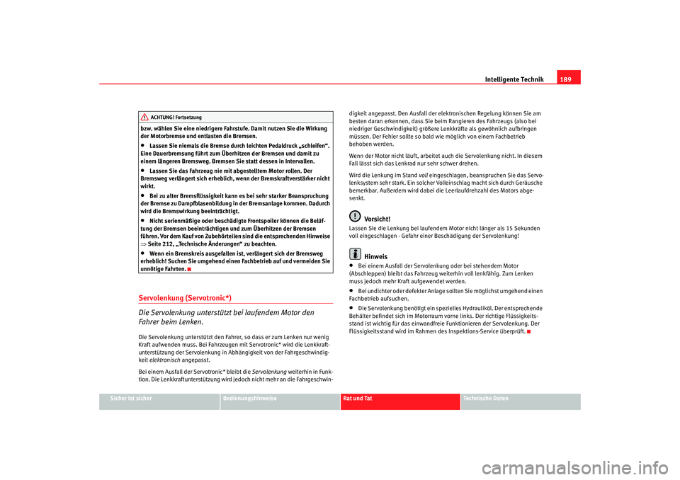 Seat Altea 2007  Betriebsanleitung (in German) Intelligente Technik189
Sicher ist sicher
Bedienungshinweise
Rat und Tat
Technische Daten
bzw. wählen Sie eine niedrigere Fahrstufe. Damit nutzen Sie die Wirkung 
der Motorbremse und entlasten die Br