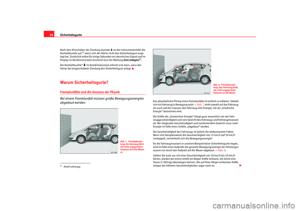 Seat Altea 2007  Betriebsanleitung (in German) Sicherheitsgurte
20Nach dem Einschalten der Zündung leuchtet   an der Instrumententafel die 
Kontrollleuchte auf,
1) wenn sich der Fahrer nicht den Sicherheitsgurt ange-
legt hat. Zusätzlich ert