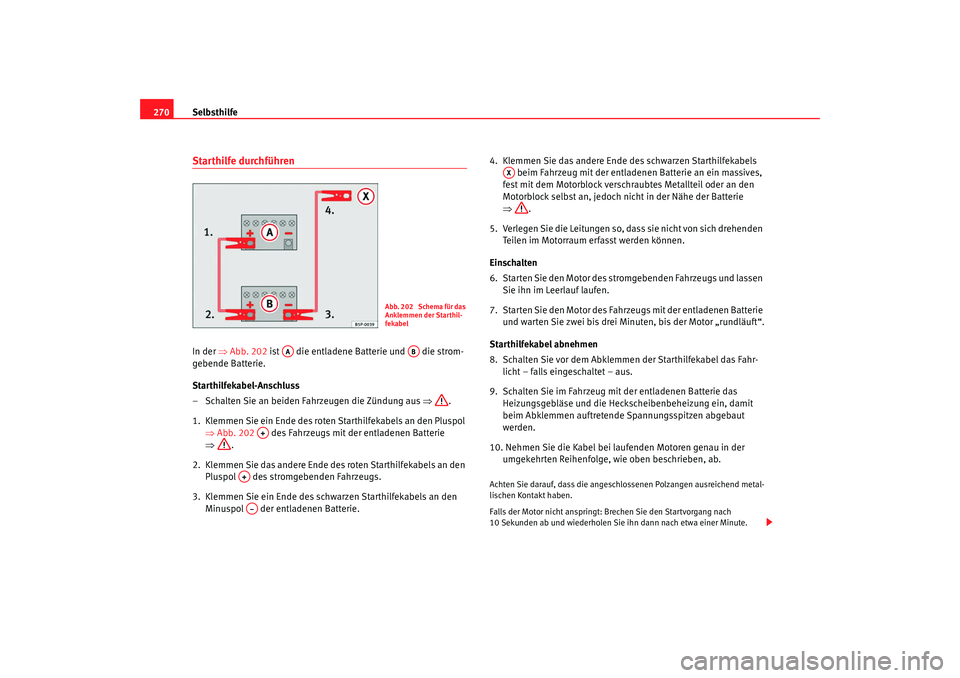 Seat Altea 2007 Betriebsanleitung (in German) Selbsthilfe
270Starthilfe durchführenIn der ⇒Abb. 202 ist die entladene Batterie und die strom-
gebende Batterie.
Starthilfekabel-Anschluss
– Schalten Sie an beiden Fahrzeugen die Zündung a Seat Altea 2007 Betriebsanleitung (in German) Selbsthilfe
270Starthilfe durchführenIn der ⇒Abb. 202 ist die entladene Batterie und die strom-
gebende Batterie.
Starthilfekabel-Anschluss
– Schalten Sie an beiden Fahrzeugen die Zündung a