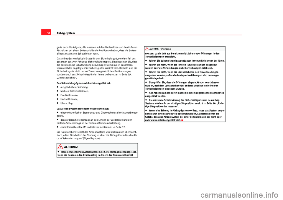 Seat Altea 2007  Betriebsanleitung (in German) Airbag-System
38gurte auch die Aufgabe, die Insassen auf den Vordersitzen und den äußeren 
Rücksitzen bei einem Seitenunfall so in Position zu halten, dass die Seiten-
airbags maximalen Schutz biet