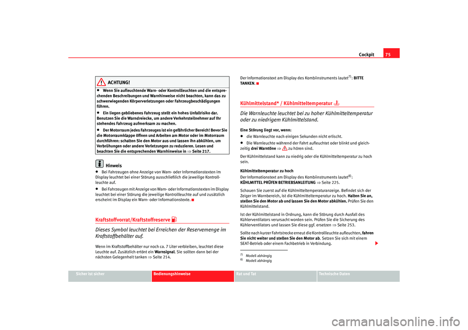 Seat Altea 2007  Betriebsanleitung (in German) Cockpit75
Sicher ist sicher
Bedienungshinweise
Rat und Tat
Technische Daten
ACHTUNG!
•
Wenn Sie aufleuchtende Warn- oder Ko ntrollleuchten und die entspre-
chenden Beschreibungen und Warnhinweise ni