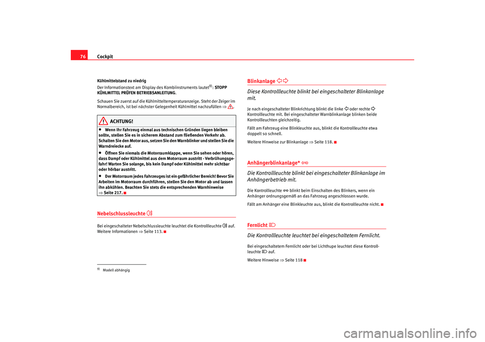 Seat Altea 2007  Betriebsanleitung (in German) Cockpit
76Kühlmittelstand zu niedrig
Der Informationstext am Display des Kombiinstruments lautet
9):  STOPP 
KÜHLMITTEL PRÜFEN BETRIEBSANLEITUNG .
Schauen Sie zuerst auf die Kühlmitteltemperaturan