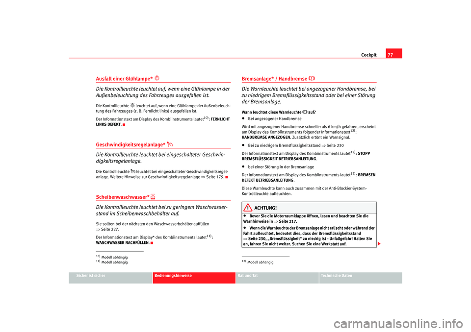 Seat Altea 2007  Betriebsanleitung (in German) Cockpit77
Sicher ist sicher
Bedienungshinweise
Rat und Tat
Technische Daten
Ausfall einer Glühlampe* 

Die Kontrollleuchte leuchtet auf,  wenn eine Glühlampe in der 
Außenbeleuchtung des Fahrzeu