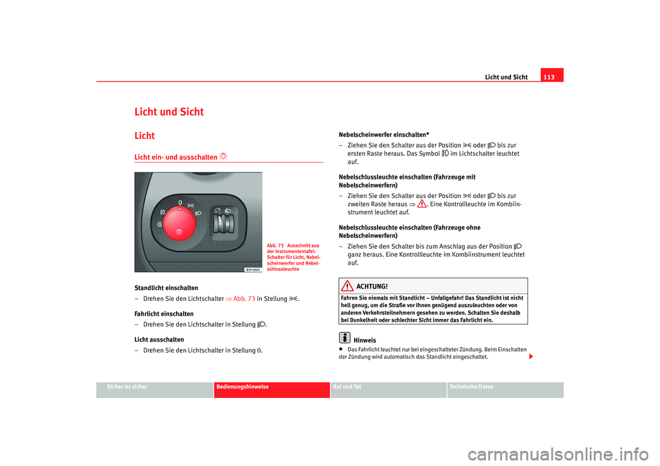 Seat Altea XL 2007  Betriebsanleitung (in German) Licht und Sicht113
Sicher ist sicher
Bedienungshinweise
Rat und Tat
Technische Daten
Licht und SichtLichtLicht ein- und ausschalten 

 
Standlicht einschalten
– Drehen Sie den Lichtschalter  ⇒A