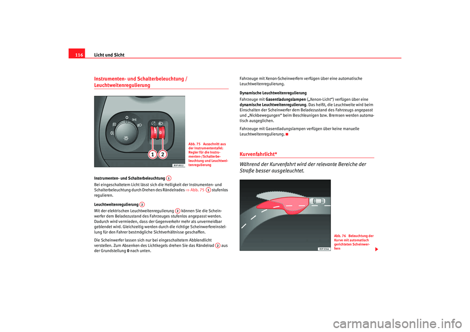 Seat Altea XL 2007  Betriebsanleitung (in German) Licht und Sicht
116Instrumenten- und Schalterbeleuchtung / Leuchtweitenregulierung Instrumenten- und Schalterbeleuchtung 
Bei eingeschaltetem Licht lässt sich die Helligkeit der Instrumenten- und 
Sc