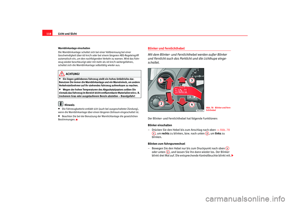 Seat Altea XL 2007  Betriebsanleitung (in German) Licht und Sicht
118Warnblinkanlage einschalten
Die Warnblinkanlage schaltet sich  bei einer Vollbremsung bei einer 
Geschwindigkeit über 60 km/h oder be i einem längeren ABS-Regeleingriff 
automatis