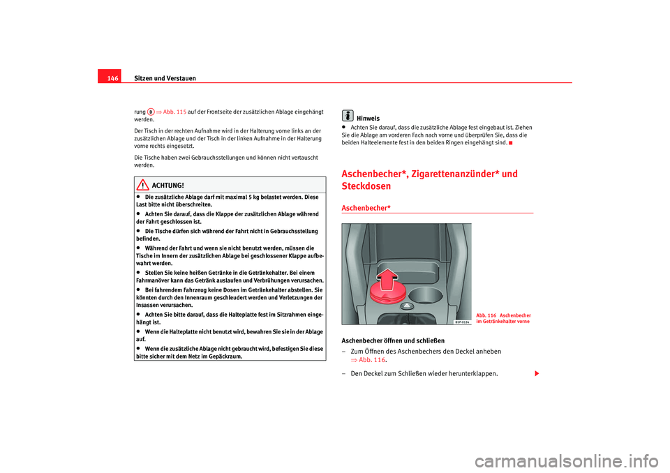 Seat Altea XL 2007  Betriebsanleitung (in German) Sitzen und Verstauen
146rung   ⇒Abb. 115  auf der Frontseite der zusätzlichen Ablage eingehängt 
werden.
Der Tisch in der rechten Aufnahme wird  in der Halterung vorne links an der 
zusätzlichen 