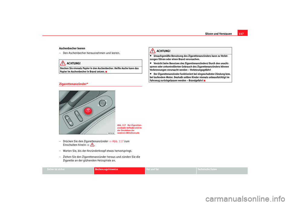 Seat Altea XL 2007  Betriebsanleitung (in German) Sitzen und Verstauen147
Sicher ist sicher
Bedienungshinweise
Rat und Tat
Technische Daten
Aschenbecher leeren
– Den Aschenbecher herausnehmen und leeren.
ACHTUNG!
Stecken Sie niemals Papier in den A