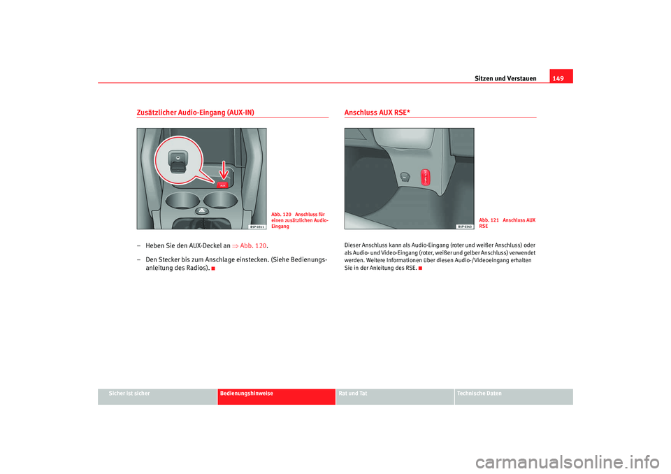 Seat Altea XL 2007  Betriebsanleitung (in German) Sitzen und Verstauen149
Sicher ist sicher
Bedienungshinweise
Rat und Tat
Technische Daten
Zusätzlicher Audio-Eingang (AUX-IN)– Heben Sie den AUX-Deckel an  ⇒Abb. 120 .
– Den Stecker bis zum Ans
