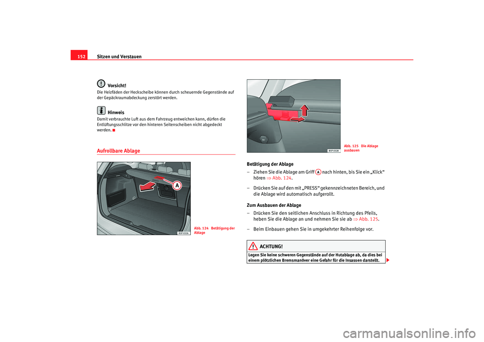 Seat Altea XL 2007  Betriebsanleitung (in German) Sitzen und Verstauen
152
Vorsicht!Die Heizfäden der Heckscheibe können durch scheuernde Gegenstände auf 
der Gepäckraumabdeckung zerstört werden.
Hinweis
Damit verbrauchte Luft aus dem Fahrzeug e