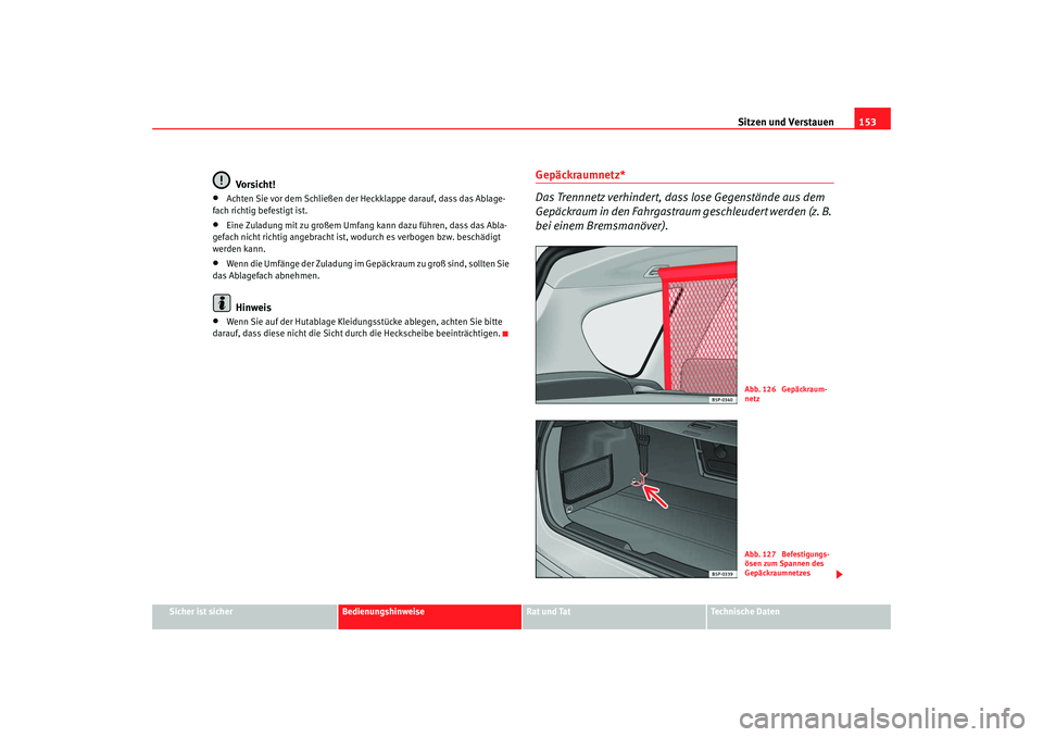 Seat Altea XL 2007  Betriebsanleitung (in German) Sitzen und Verstauen153
Sicher ist sicher
Bedienungshinweise
Rat und Tat
Technische Daten
Vorsicht!
•
Achten Sie vor dem Schließen der Heckklappe darauf, dass das Ablage-
fach richtig befestigt ist