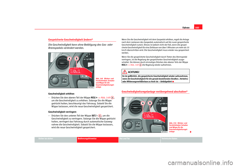 Seat Altea XL 2007  Betriebsanleitung (in German) Fahren183
Sicher ist sicher
Bedienungshinweise
Rat und Tat
Technische Daten
Gespeicherte Geschwindigkeit ändern*
Die Geschwindigkeit kann ohne Betätigung des Gas- oder 
Bremspedals verändert werden