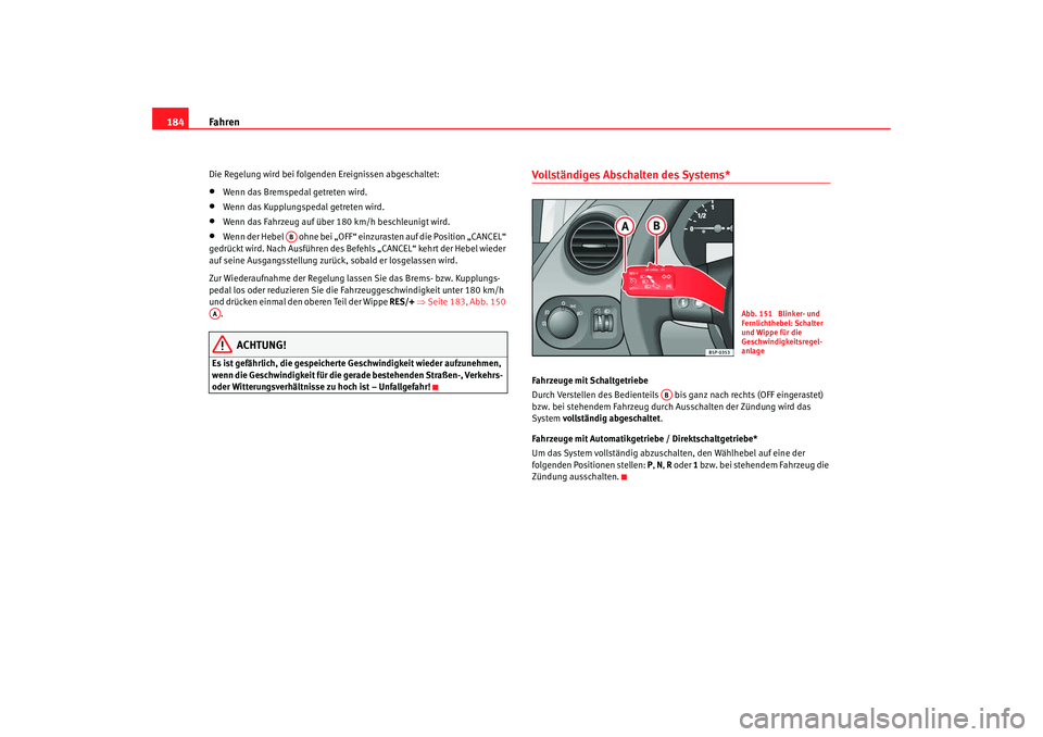 Seat Altea XL 2007  Betriebsanleitung (in German) Fahren
184Die Regelung wird bei folgenden Ereignissen abgeschaltet:•
Wenn das Bremspedal getreten wird.
•
Wenn das Kupplungspedal getreten wird.
•
Wenn das Fahrzeug auf über 180 km/h beschleuni