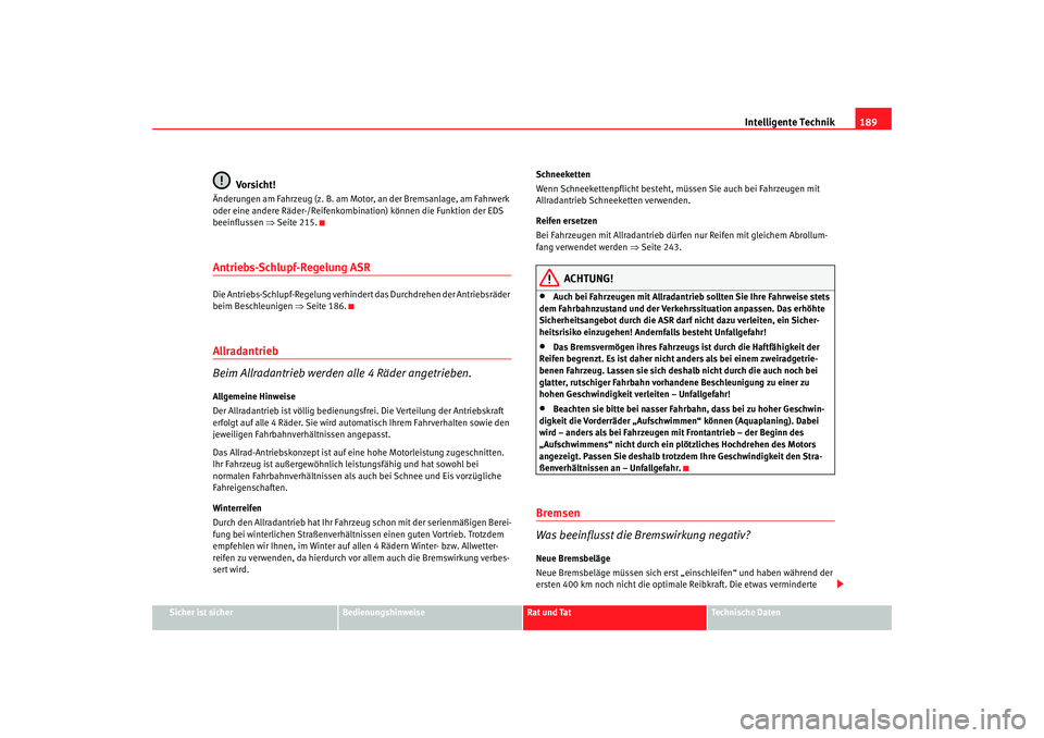 Seat Altea XL 2007  Betriebsanleitung (in German) Intelligente Technik189
Sicher ist sicher
Bedienungshinweise
Rat und Tat
Technische Daten
Vorsicht!
Änderungen am Fahrzeug (z. B. am Motor, an der Bremsanlage, am Fahrwerk 
oder eine andere Räder-/R