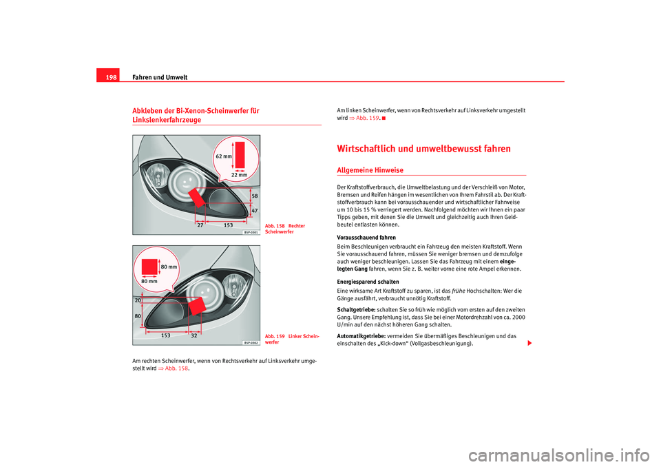 Seat Altea XL 2007  Betriebsanleitung (in German) Fahren und Umwelt
198Abkleben der Bi-Xenon-Scheinwerfer für LinkslenkerfahrzeugeAm rechten Scheinwerfer, wenn von Rechtsverkehr auf Linksverkehr umge-
stellt wird ⇒ Abb. 158. Am linken Scheinwerfer