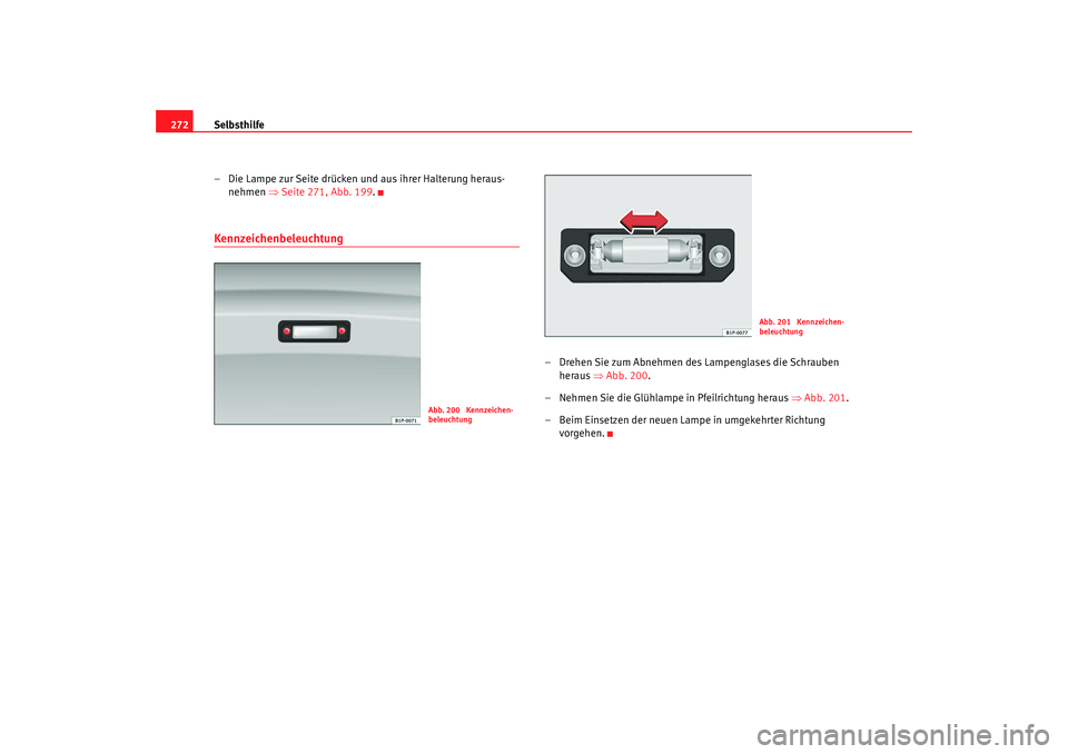 Seat Altea XL 2007 Betriebsanleitung (in German) Selbsthilfe
272
– Die Lampe zur Seite drücken und aus ihrer Halterung heraus-nehmen ⇒Seite 271, Abb. 199.Kennzeichenbeleuchtung
– Drehen Sie zum Abnehmen des Lampenglases die Schrauben
heraus Seat Altea XL 2007 Betriebsanleitung (in German) Selbsthilfe
272
– Die Lampe zur Seite drücken und aus ihrer Halterung heraus-nehmen ⇒Seite 271, Abb. 199.Kennzeichenbeleuchtung
– Drehen Sie zum Abnehmen des Lampenglases die Schrauben
heraus