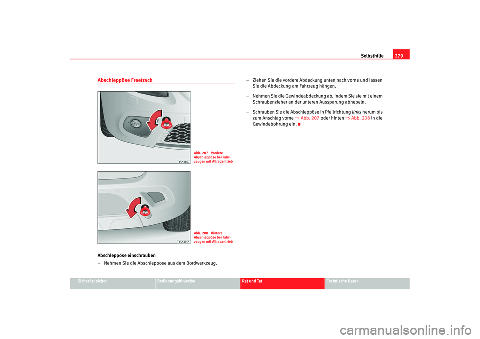 Seat Altea XL 2007  Betriebsanleitung (in German) Selbsthilfe279
Sicher ist sicher
Bedienungshinweise
Rat und Tat
Technische Daten
Abschleppöse FreetrackAbschleppöse einschrauben
– Nehmen Sie die Abschleppöse aus dem Bordwerkzeug. – Ziehen Sie