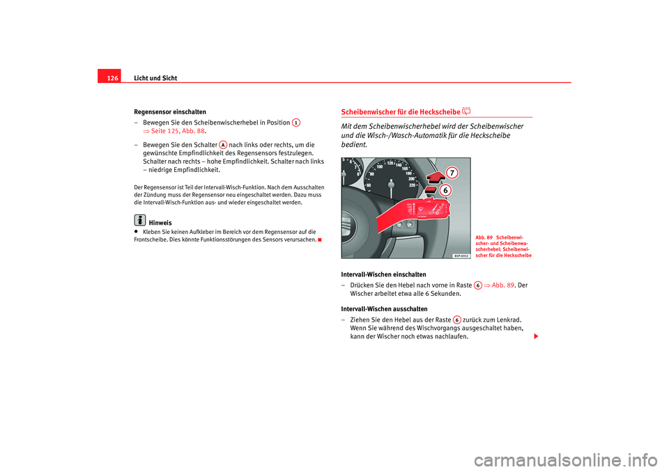 Seat Altea Freetrack 2007  Betriebsanleitung (in German) Licht und Sicht
126
Regensensor einschalten
– Bewegen Sie den Scheibenwischerhebel in Position   ⇒Seite 125, Abb. 88 .
– Bewegen Sie den Schalter   nach links oder rechts, um die  gewünschte Em