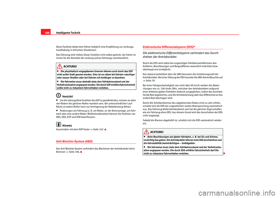 Seat Altea Freetrack 2007  Betriebsanleitung (in German) Intelligente Technik
188Diese Funktion bietet dem Fahrer le diglich eine Empfehlung zur Lenkungs-
handhabung in kritischen Situationen.
Das Fahrzeug wird mittels dieser Funktion nicht selbst gelenkt, 