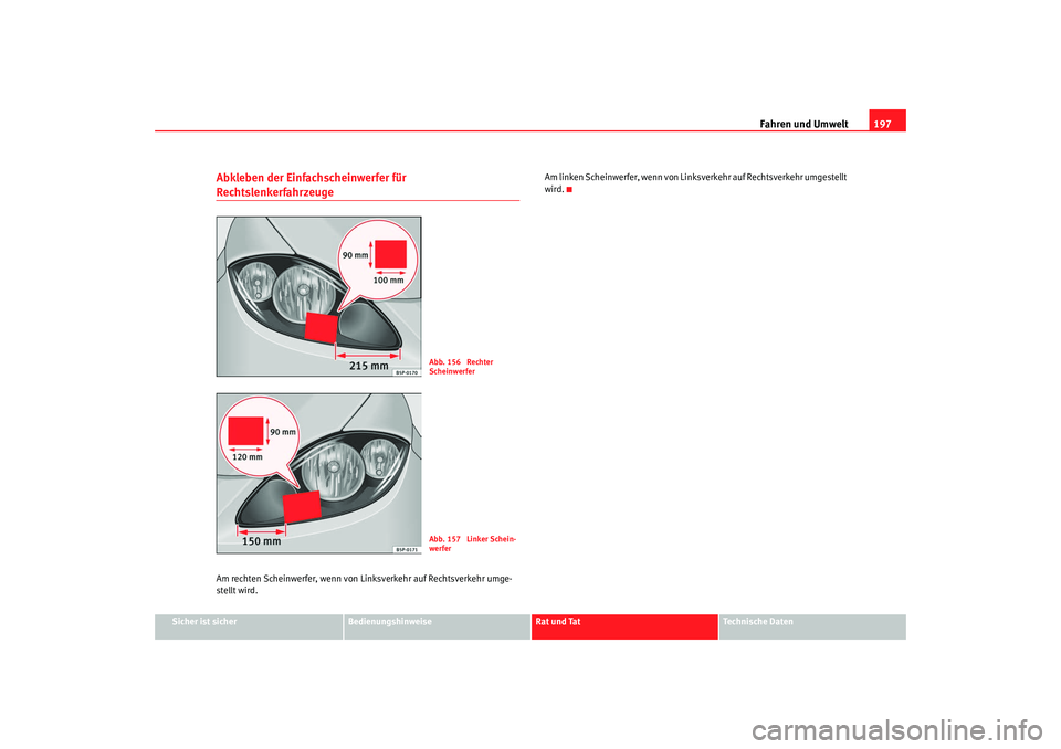 Seat Altea Freetrack 2007  Betriebsanleitung (in German) Fahren und Umwelt197
Sicher ist sicher
Bedienungshinweise
Rat und Tat
Technische Daten
Abkleben der Einfachscheinwerfer für RechtslenkerfahrzeugeAm rechten Scheinwerfer, wenn von Li nksverkehr auf Re