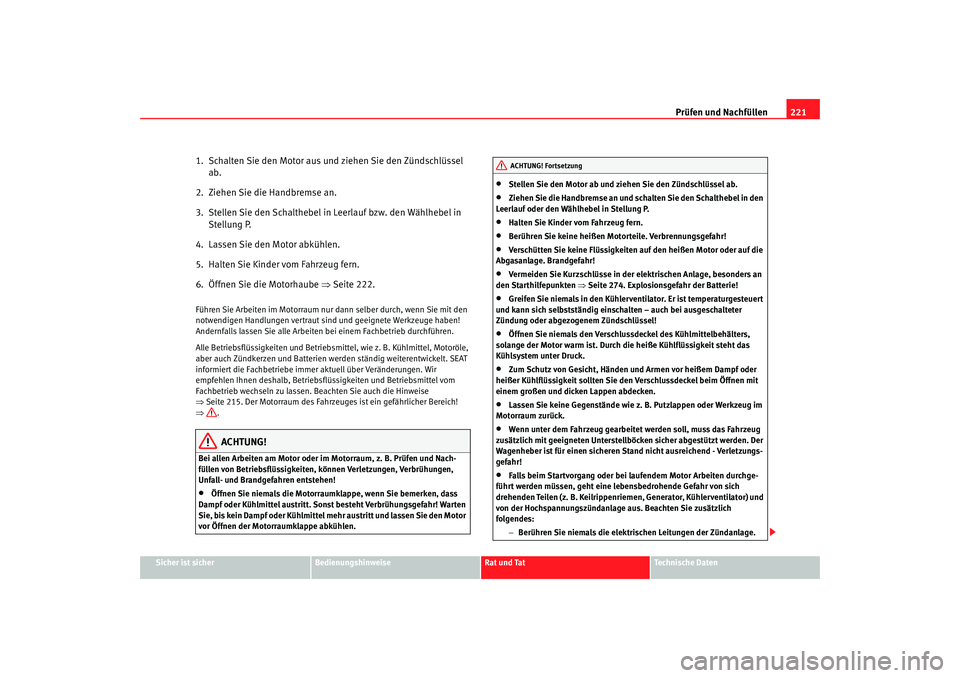 Seat Altea Freetrack 2007  Betriebsanleitung (in German) Prüfen und Nachfüllen221
Sicher ist sicher
Bedienungshinweise
Rat und Tat
Technische Daten
1.  Schalten Sie den Motor aus und ziehen Sie den Zündschlüssel 
ab.
2.  Ziehen Sie die Handbremse an.
3.