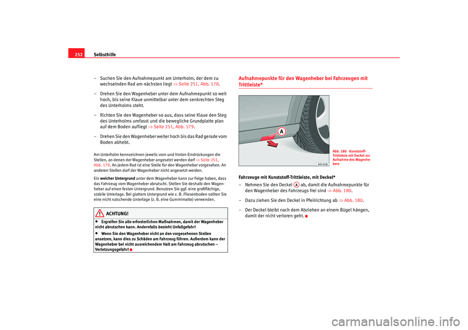 Seat Altea Freetrack 2007  Betriebsanleitung (in German) Selbsthilfe
252
– Suchen Sie den Aufnahmepunkt am Unterholm, der dem zu wechselnden Rad am nächsten liegt  ⇒Seite 251, Abb. 178.
– Drehen Sie den Wagenheber unter dem Aufnahmepunkt so weit  hoc