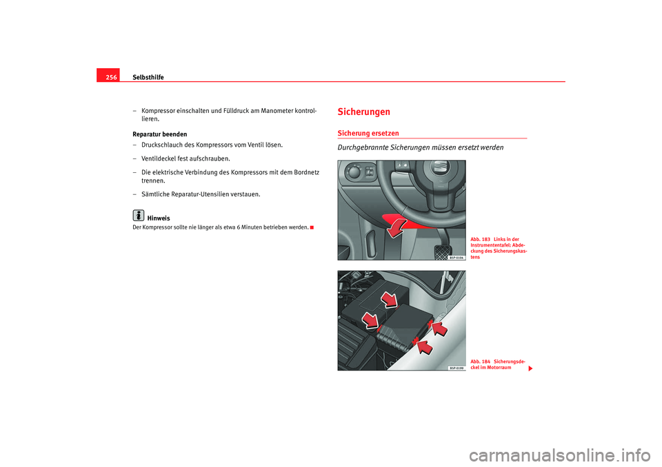 Seat Altea Freetrack 2007  Betriebsanleitung (in German) Selbsthilfe
256
– Kompressor einschalten und Fülldruck am Manometer kontrol-lieren.
Reparatur beenden
– Druckschlauch des Kompressors vom Ventil lösen.
– Ventildeckel fest aufschrauben.
– Di