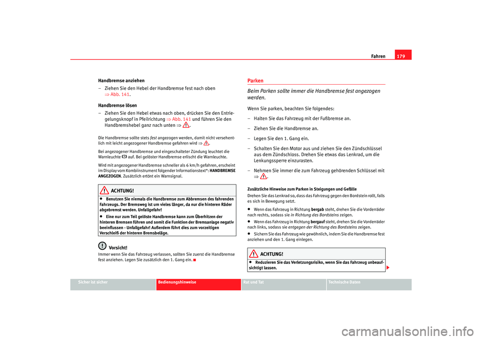 Seat Altea 2006  Betriebsanleitung (in German) Fahren179
Sicher ist sicher
Bedienungshinweise
Rat und Tat
Technische Daten
Handbremse anziehen
– Ziehen Sie den Hebel der Handbremse fest nach oben 
⇒Abb. 141 .
Handbremse lösen
– Ziehen Sie d