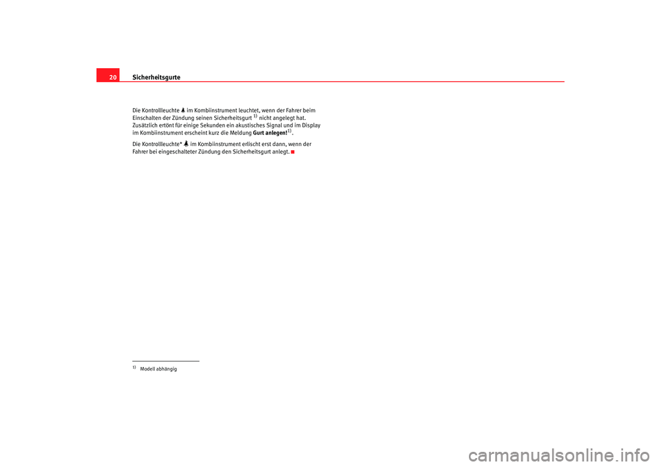 Seat Altea 2006  Betriebsanleitung (in German) Sicherheitsgurte
20Die Kontrollleuchte   im Kombiinstrument leucht et, wenn der Fahrer beim 
Einschalten der Zündung seinen Sicherheitsgurt 
1) nicht angelegt hat. 
Zusätzlich ertönt für einige