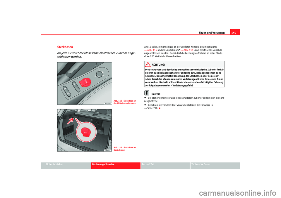 Seat Altea XL 2006 Betriebsanleitung (in German) Sitzen und Verstauen149
Sicher ist sicher
Bedienungshinweise
Rat und Tat
Technische Daten
Steckdosen
An jede 12 Volt Steckdose kann elektrisches Zubehör ange-
schlossen werden.
Am 12 Volt Stromansch Seat Altea XL 2006 Betriebsanleitung (in German) Sitzen und Verstauen149
Sicher ist sicher
Bedienungshinweise
Rat und Tat
Technische Daten
Steckdosen
An jede 12 Volt Steckdose kann elektrisches Zubehör ange-
schlossen werden.
Am 12 Volt Stromansch