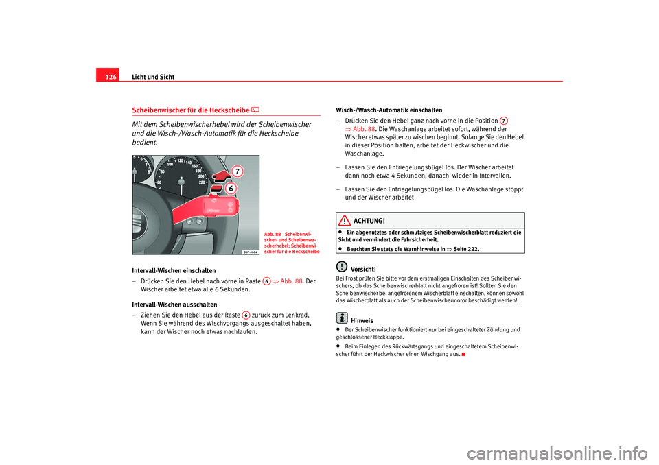Seat Altea 2005  Betriebsanleitung (in German) Licht und Sicht
126Scheibenwischer für die Heckscheibe 

 
Mit dem Scheibenwischerhebel wird der Scheibenwischer 
und die Wisch-/Wasch-Automatik für die Heckscheibe 
bedient.
Intervall-Wischen ei