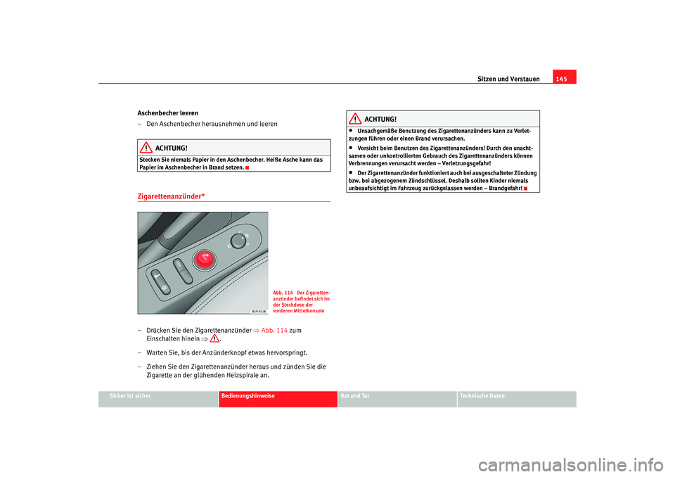Seat Altea 2005  Betriebsanleitung (in German) Sitzen und Verstauen145
Sicher ist sicher
Bedienungshinweise
Rat und Tat
Technische Daten
Aschenbecher leeren
– Den Aschenbecher herausnehmen und leeren
ACHTUNG!
Stecken Sie niemals Papier in den As