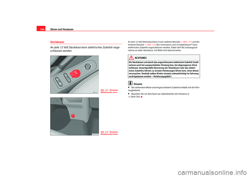 Seat Altea 2005  Betriebsanleitung (in German) Sitzen und Verstauen
146Steckdosen 
An jede 12 Volt Steckdose kann elektrisches Zubehör ange-
schlossen werden.
An dem 12 Volt Stromanschluss in der vorderen Konsole ⇒ Abb. 115 und der 
hinteren Ko