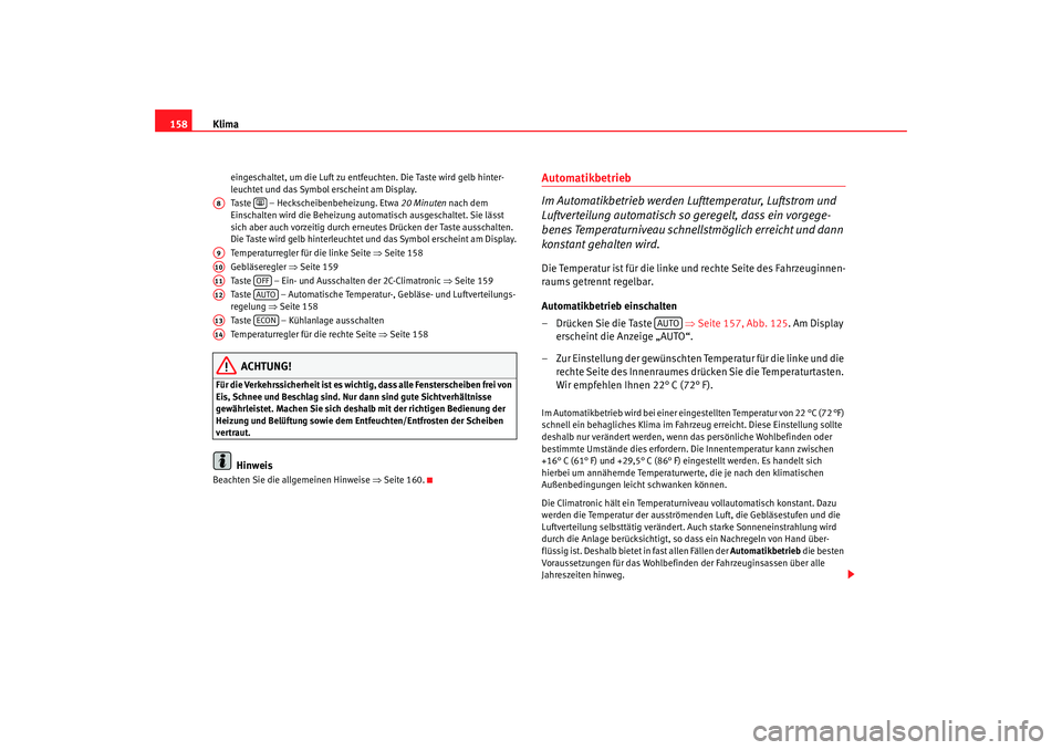 Seat Altea 2005  Betriebsanleitung (in German) Klima
158
eingeschaltet, um die Luft zu entfeuchten. Die Taste wird gelb hinter-
leuchtet und das Symbol erscheint am Display.
Taste   – Heckscheibenbeheizung. Etwa  20 Minuten nach dem 
Einschalten