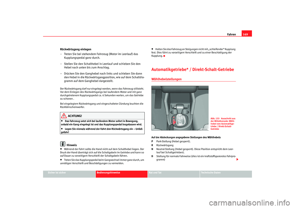 Seat Altea 2005  Betriebsanleitung (in German) Fahren169
Sicher ist sicher
Bedienungshinweise
Rat und Tat
Technische Daten
Rückwärtsgang einlegen
– Treten Sie bei stehendem Fahrzeug (Motor im Leerlauf) das 
Kupplungspedal ganz durch.
– Stell