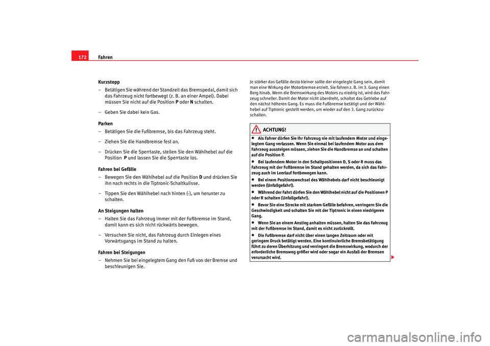 Seat Altea 2005  Betriebsanleitung (in German) Fahren
172
Kurzstopp
– Betätigen Sie während der Standzeit das Bremspedal, damit sich 
das Fahrzeug nicht fortbewegt (z. B. an einer Ampel). Dabei 
müssen Sie nicht auf die Position P  oder N sch