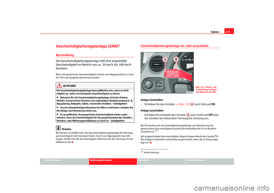 Seat Altea 2005  Betriebsanleitung (in German) Fahren177
Sicher ist sicher
Bedienungshinweise
Rat und Tat
Technische Daten
Geschwindigkeitsregelanlage (GRA)*Beschreibung
Die Geschwindigkeitsregelanlage hält eine eingestellte 
Geschwindigkeit im B