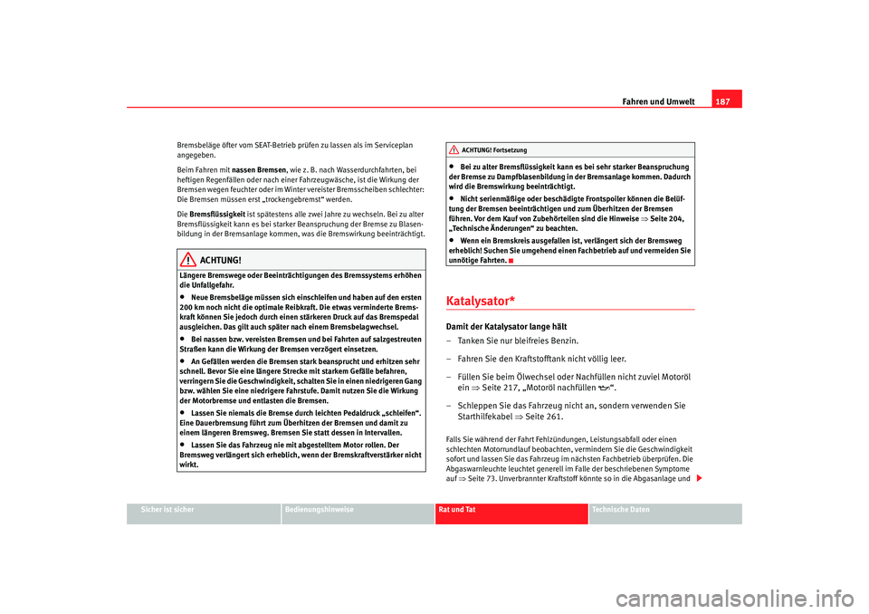 Seat Altea 2005  Betriebsanleitung (in German) Fahren und Umwelt187
Sicher ist sicher
Bedienungshinweise
Rat und Tat
Technische Daten
Bremsbeläge öfter vom SEAT-Betrieb prüfen zu lassen als im Serviceplan 
angegeben.
Beim Fahren mit nassen Brem