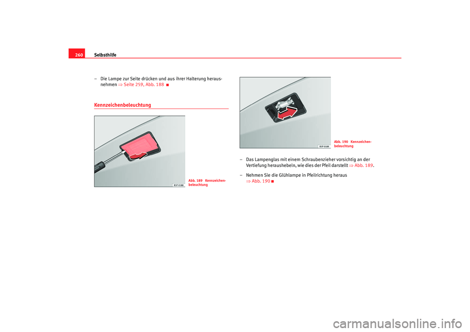 Seat Altea 2005  Betriebsanleitung (in German) Selbsthilfe
260
– Die Lampe zur Seite drücken und aus ihrer Halterung heraus-nehmen ⇒  Seite 259, Abb.  188Kennzeichenbeleuchtung
– Das Lampenglas mit einem Schraubenzieher vorsichtig an der 
V