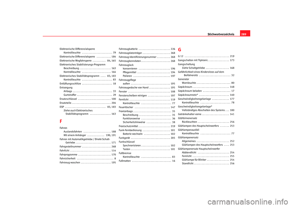 Seat Altea 2005 Betriebsanleitung (in German) Stichwortverzeichnis289
Elektronische Differenzialsperre
Kontrollleuchte . . . . . . . . . . . . . . . . . . . . . . . 79
Elektronische Differenzialsperre . . . . . . . . . . . 184
Elektronische Weg Seat Altea 2005 Betriebsanleitung (in German) Stichwortverzeichnis289
Elektronische Differenzialsperre
Kontrollleuchte . . . . . . . . . . . . . . . . . . . . . . . 79
Elektronische Differenzialsperre . . . . . . . . . . . 184
Elektronische Weg