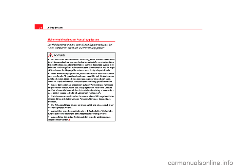 Seat Altea 2005  Betriebsanleitung (in German) Airbag-System
38Sicherheitshinweise zum Frontairbag-System
Der richtige Umgang mit dem Airbag-System reduziert bei 
vielen Unfallarten erheblich die Verletzungsgefahr!
ACHTUNG!
•
Für den Fahrer und