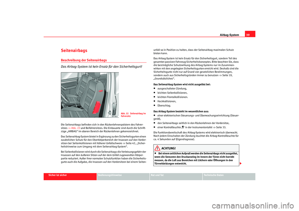 Seat Altea 2005 Betriebsanleitung (in German) Airbag-System39
Sicher ist sicher
Bedienungshinweise
Rat und Tat
Technische Daten
SeitenairbagsBeschreibung der Seitenairbags
Das Airbag-System ist kein Ersatz für den Sicherheitsgurt!Die Seitenairba Seat Altea 2005 Betriebsanleitung (in German) Airbag-System39
Sicher ist sicher
Bedienungshinweise
Rat und Tat
Technische Daten
SeitenairbagsBeschreibung der Seitenairbags
Das Airbag-System ist kein Ersatz für den Sicherheitsgurt!Die Seitenairba